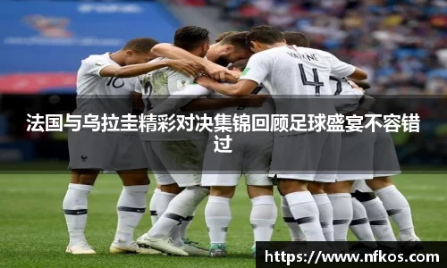 法国与乌拉圭精彩对决集锦回顾足球盛宴不容错过